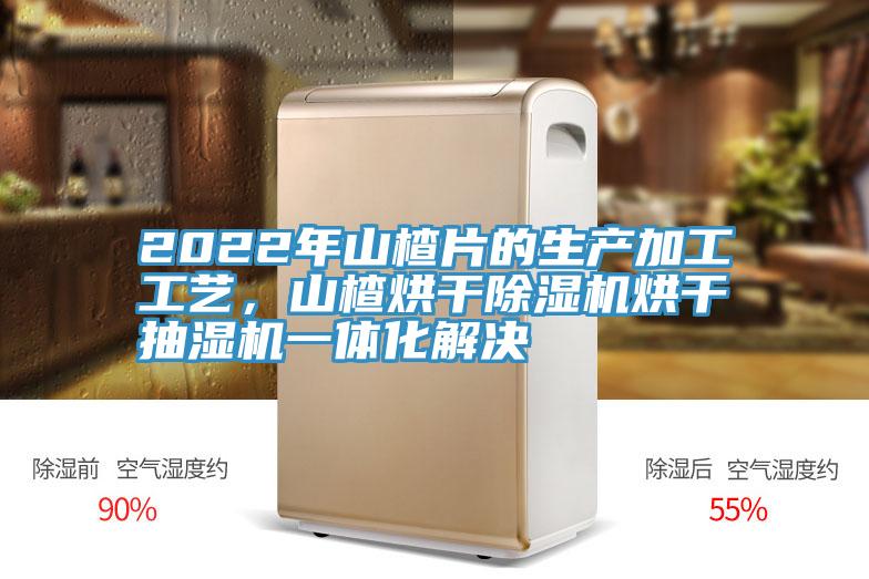 2022年山楂片的生產(chǎn)加工工藝，山楂烘干除濕機(jī)烘干抽濕機(jī)一體化解決