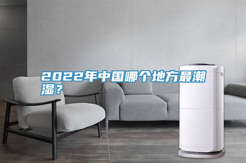 2022年中國哪個地方最潮濕？