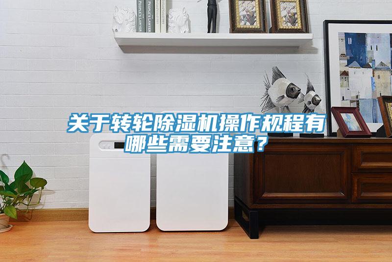 關(guān)于轉(zhuǎn)輪除濕機操作規(guī)程有哪些需要注意？