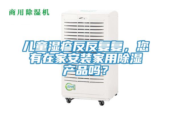 兒童濕疹反反復復，您有在家安裝家用除濕產品嗎？