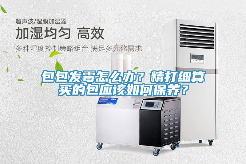 包包發霉怎么辦？精打細算買的包應該如何保養？