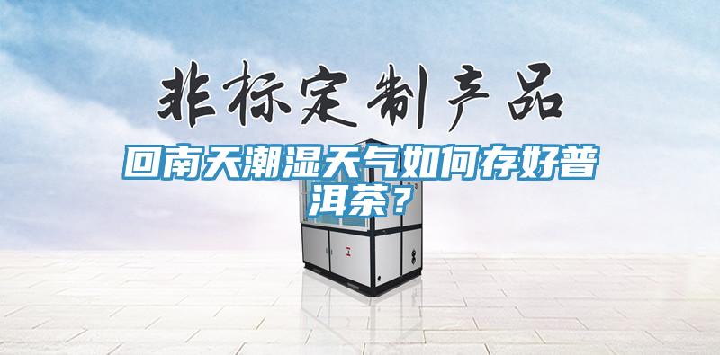 回南天潮濕天氣如何存好普洱茶？