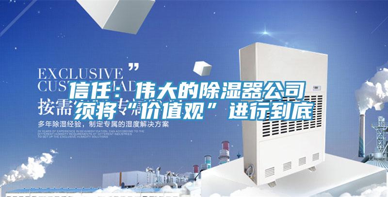 信任:偉大的除濕器公司 須將“價(jià)值觀”進(jìn)行到底