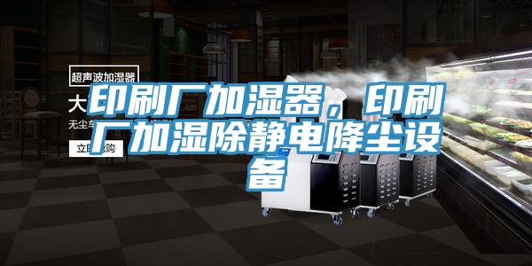 印刷廠加濕器,印刷廠加濕除靜電降塵設備