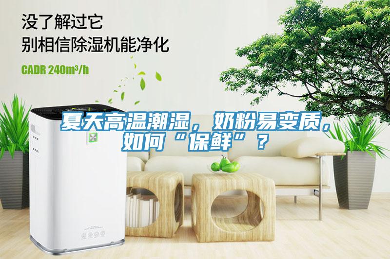 夏天高溫潮濕，奶粉易變質，如何“保鮮”？