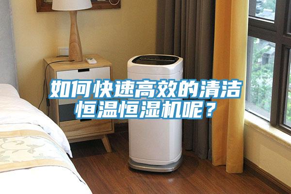 如何快速高效的清潔恒溫恒濕機呢？
