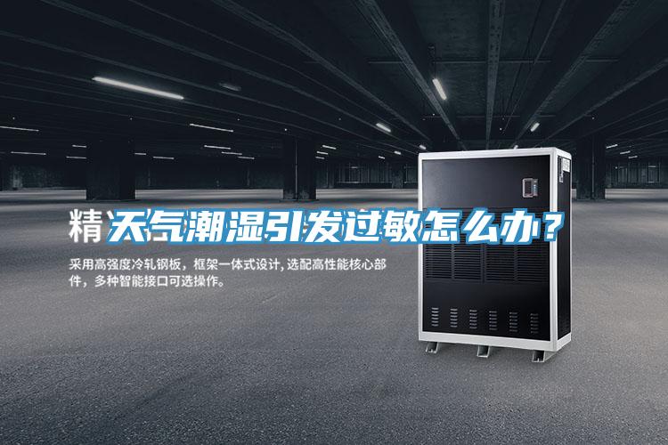 天氣潮濕引發(fā)過敏怎么辦？