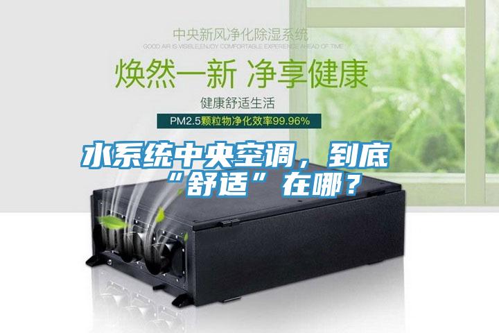 水系統中央空調，到底“舒適”在哪？