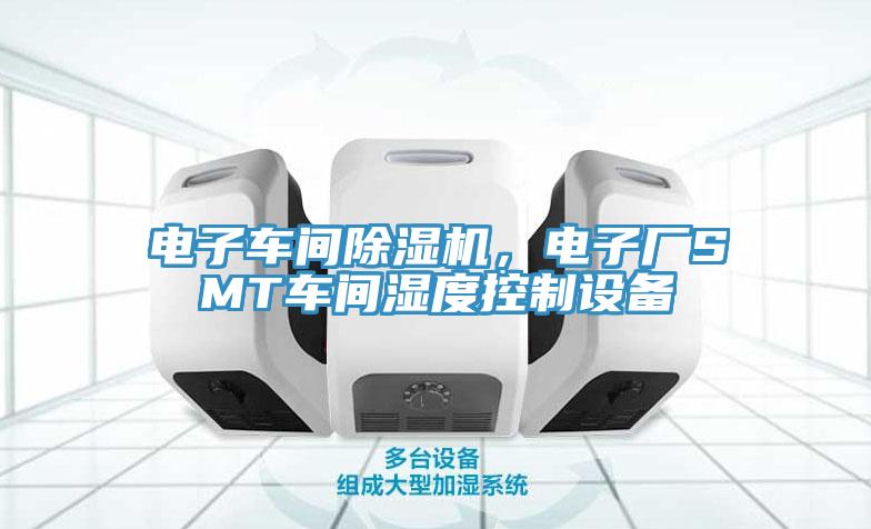 電子車間除濕機，電子廠SMT車間濕度控制設備