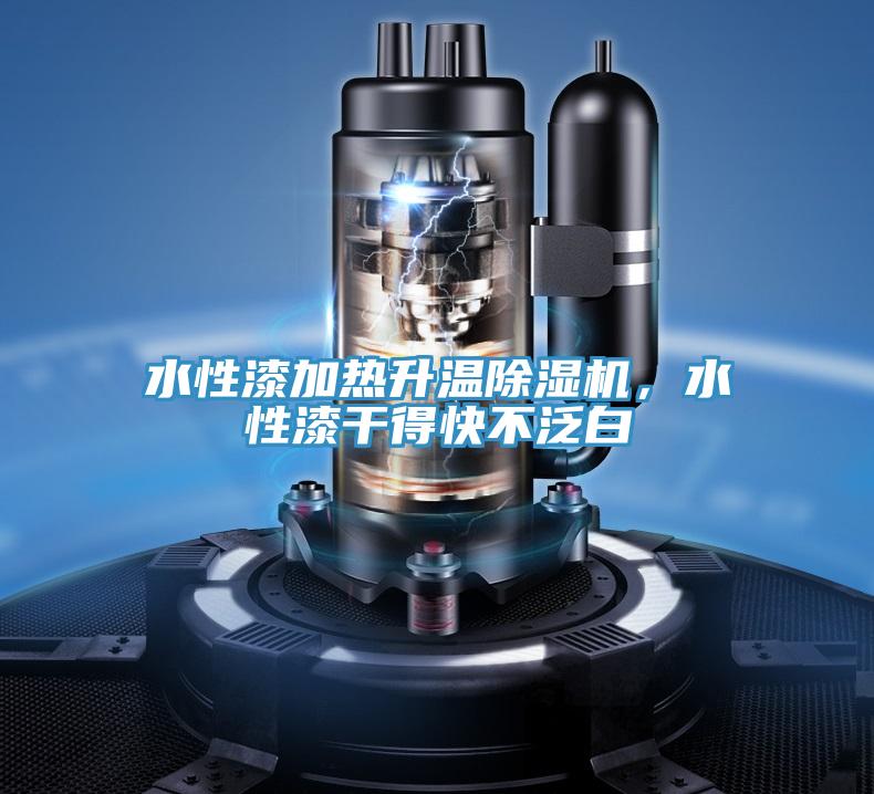 水性漆加熱升溫除濕機,水性漆干得快不泛白