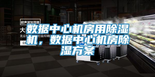 數(shù)據(jù)中心機(jī)房用除濕機(jī),數(shù)據(jù)中心機(jī)房除濕方案