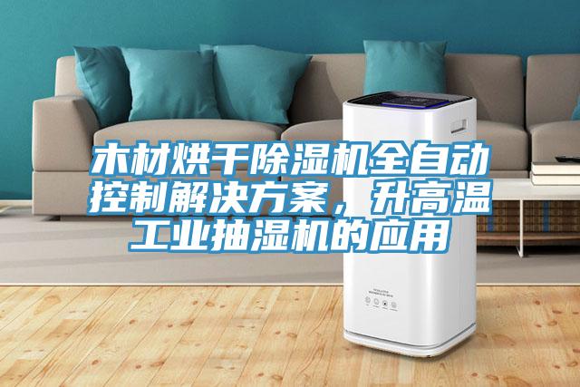 木材烘干除濕機(jī)全自動(dòng)控制解決方案，升高溫工業(yè)抽濕機(jī)的應(yīng)用