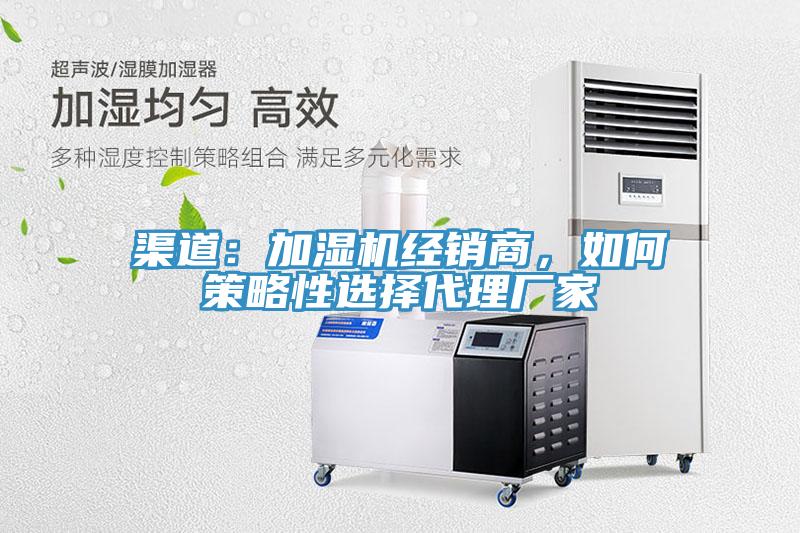 渠道：加濕機經(jīng)銷商，如何策略性選擇代理廠家