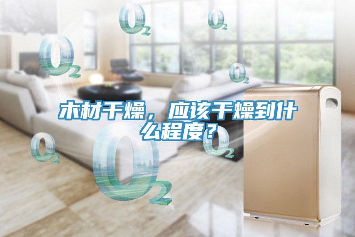 木材干燥，應(yīng)該干燥到什么程度？