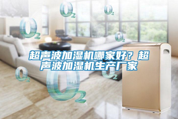 超聲波加濕機(jī)哪家好？超聲波加濕機(jī)生產(chǎn)廠家