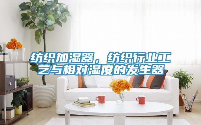 紡織加濕器，紡織行業工藝與相對濕度的發生器