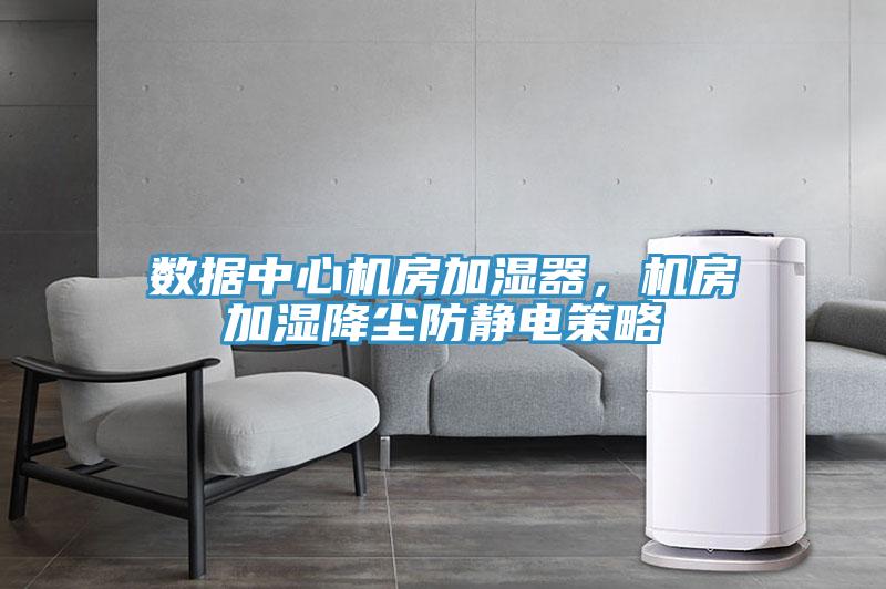 數(shù)據(jù)中心機(jī)房加濕器,機(jī)房加濕降塵防靜電策略