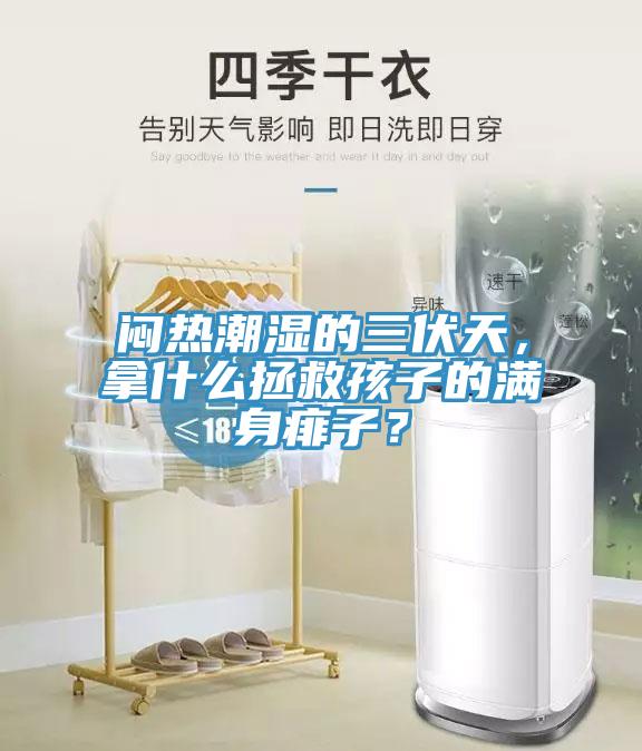悶熱潮濕的三伏天，拿什么拯救孩子的滿身痱子？