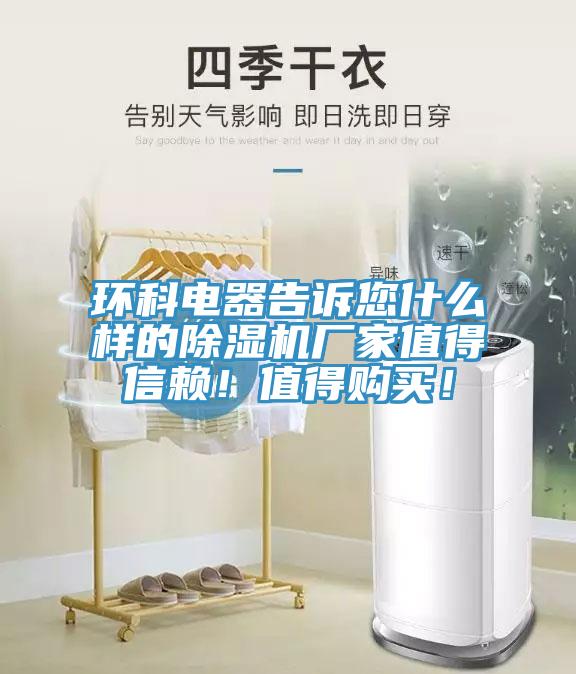 環科電器告訴您什么樣的除濕機廠家值得信賴！值得購買！
