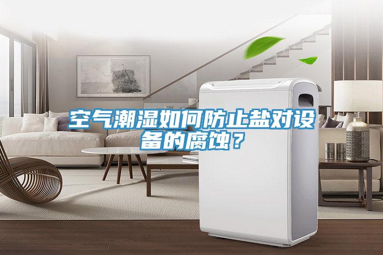 空氣潮濕如何防止鹽對(duì)設(shè)備的腐蝕？