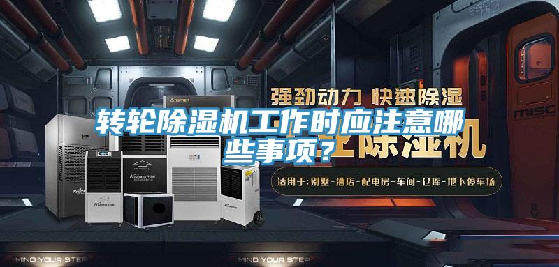 轉輪除濕機工作時應注意哪些事項?