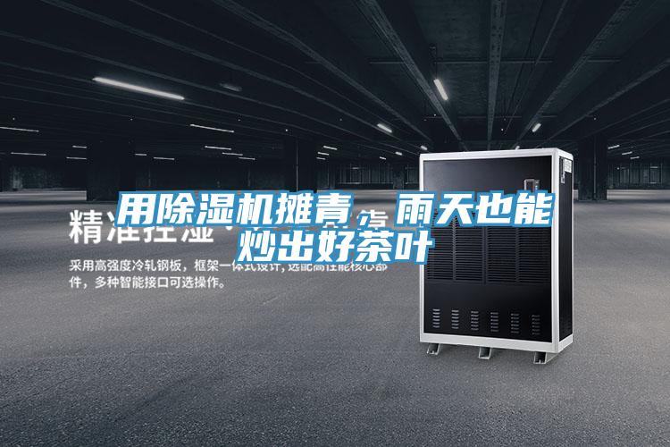 用除濕機攤青,雨天也能炒出好茶葉