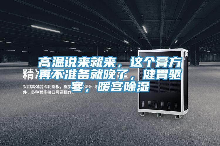 高溫說來就來，這個膏方再不準備就晚了，健胃驅寒，暖宮除濕