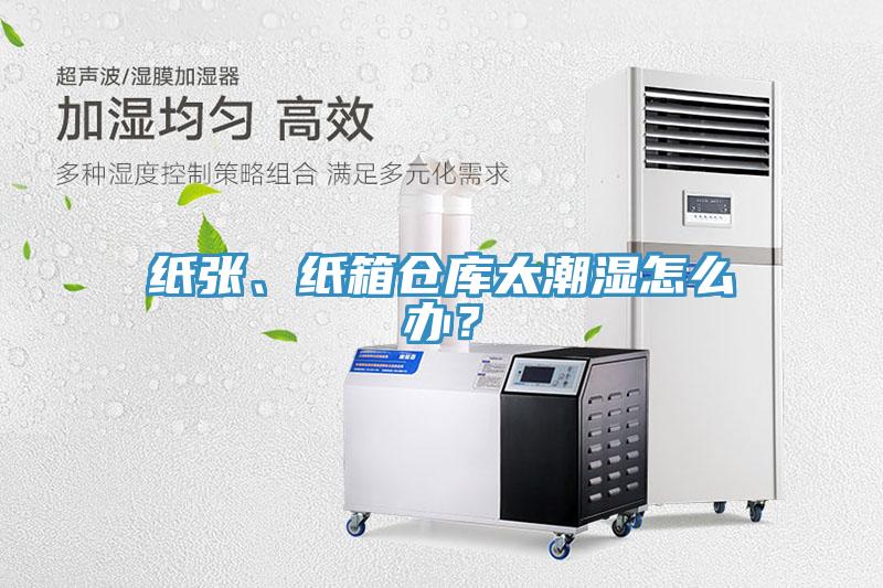 紙張、紙箱倉庫太潮濕怎么辦？