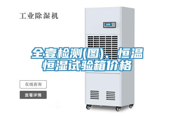 全壹檢測(圖)、恒溫恒濕試驗箱價格