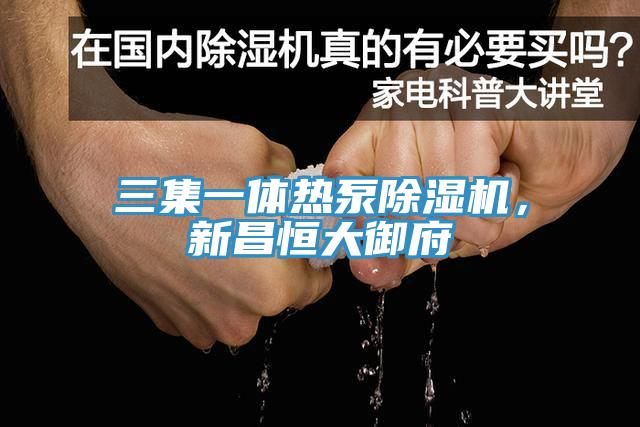 三集一體熱泵除濕機(jī)，新昌恒大御府