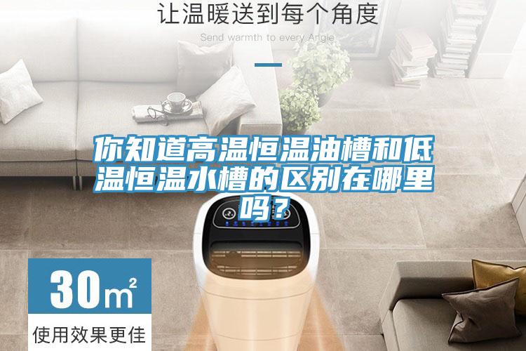 你知道高溫恒溫油槽和低溫恒溫水槽的區別在哪里嗎？