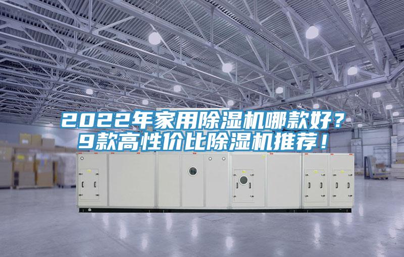 2022年家用除濕機(jī)哪款好？9款高性價比除濕機(jī)推薦！