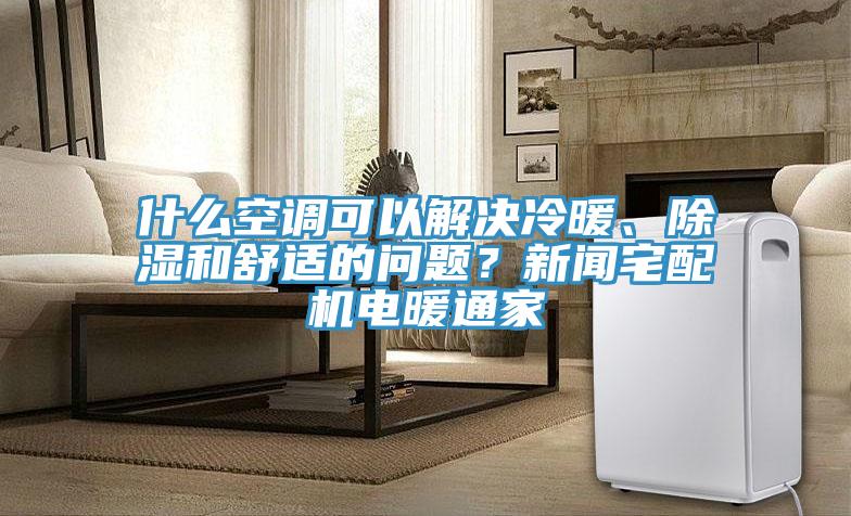 什么空調(diào)可以解決冷暖、除濕和舒適的問(wèn)題？新聞?wù)錂C(jī)電暖通家