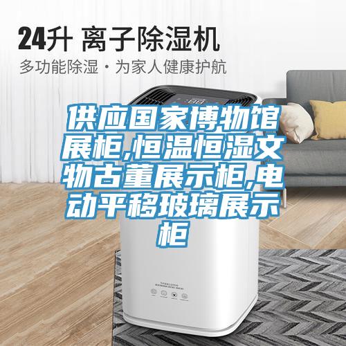 供應(yīng)國家博物館展柜,恒溫恒濕文物古董展示柜,電動(dòng)平移玻璃展示柜