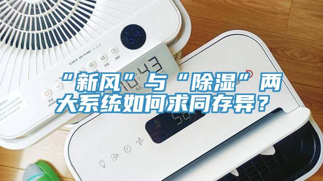“新風(fēng)”與“除濕”兩大系統(tǒng)如何求同存異？