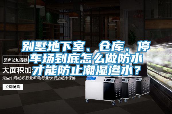 別墅地下室、倉庫、停車場到底怎么做防水才能防止潮濕滲水？