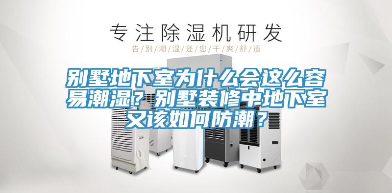 別墅地下室為什么會這么容易潮濕？別墅裝修中地下室又該如何防潮？
