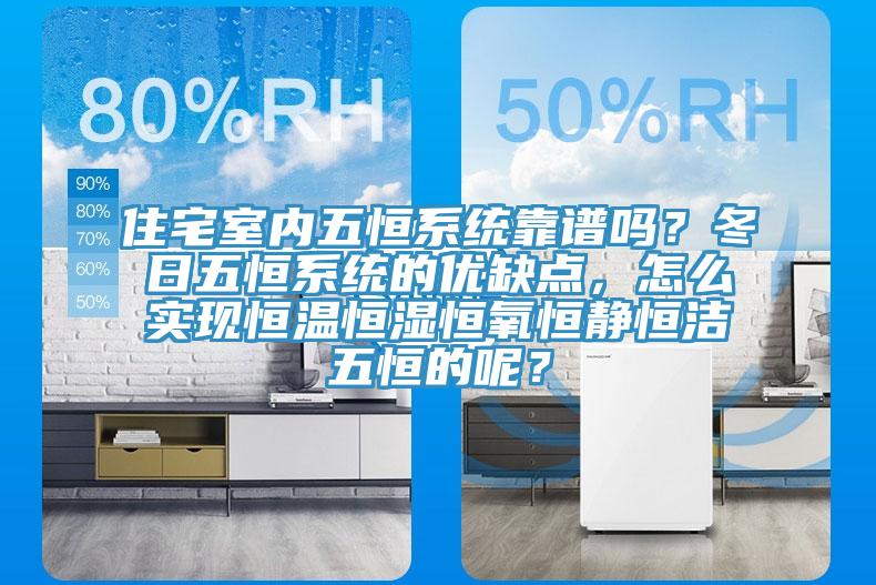 住宅室內五恒系統靠譜嗎？冬日五恒系統的優缺點，怎么實現恒溫恒濕恒氧恒靜恒潔五恒的呢？