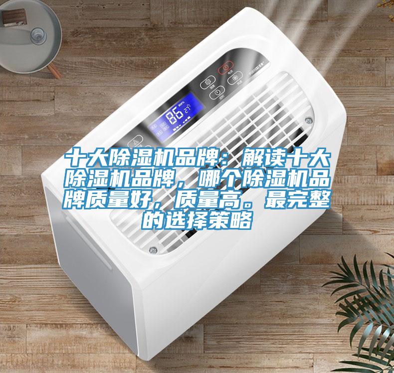 十大除濕機品牌：解讀十大除濕機品牌，哪個除濕機品牌質(zhì)量好，質(zhì)量高。最完整的選擇策略