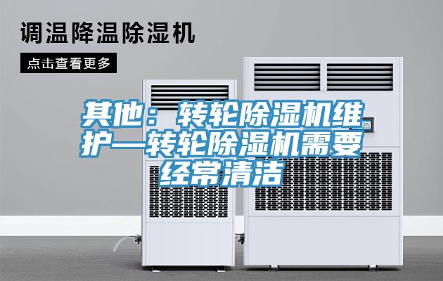 其他：轉(zhuǎn)輪除濕機維護(hù)—轉(zhuǎn)輪除濕機需要經(jīng)常清潔