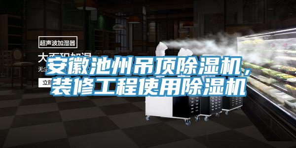 安徽池州吊頂除濕機，裝修工程使用除濕機