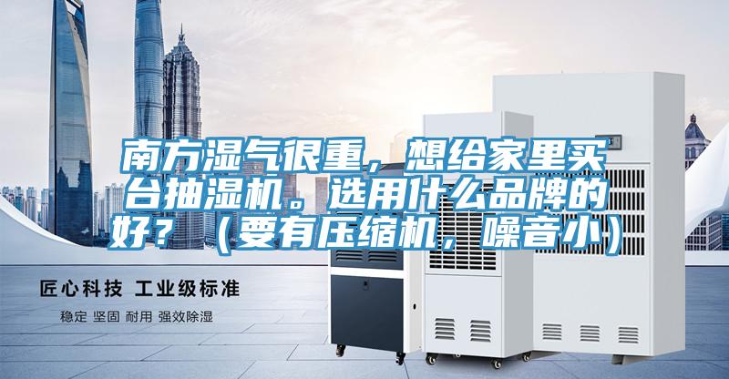 南方濕氣很重，想給家里買臺抽濕機。選用什么品牌的好？（要有壓縮機，噪音?。?></div>
								<div   id=