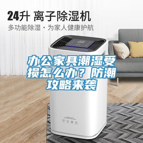 辦公家具潮濕受損怎么辦？防潮攻略來襲