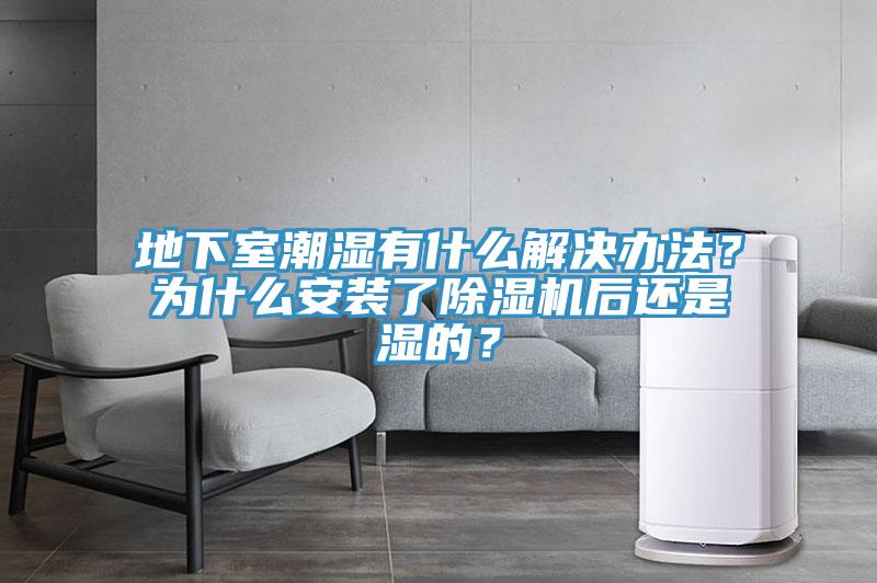 地下室潮濕有什么解決辦法？為什么安裝了除濕機(jī)后還是濕的？