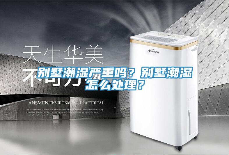別墅潮濕嚴重嗎？別墅潮濕怎么處理？