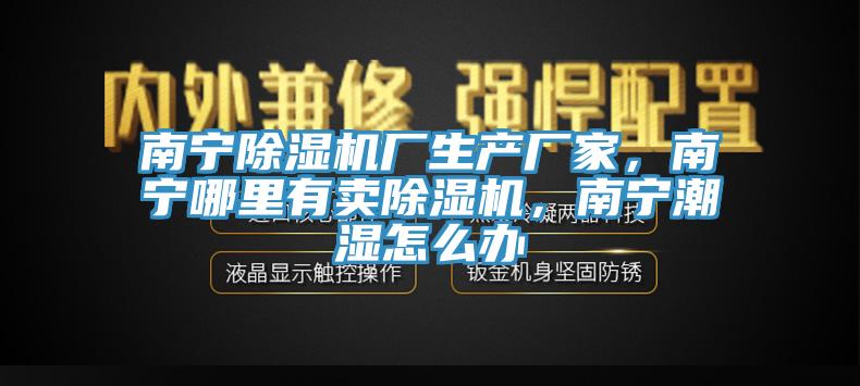 南寧除濕機廠生產廠家，南寧哪里有賣除濕機，南寧潮濕怎么辦