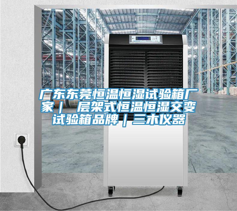 廣東東莞恒溫恒濕試驗(yàn)箱廠家| 層架式恒溫恒濕交變?cè)囼?yàn)箱品牌|三木儀器
