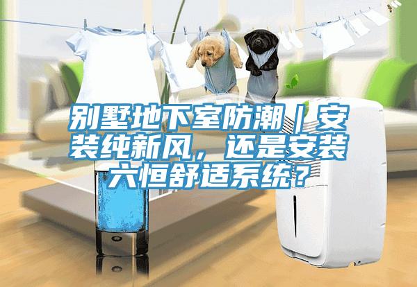 別墅地下室防潮｜安裝純新風，還是安裝六恒舒適系統？