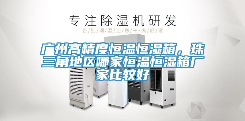 廣州高精度恒溫恒濕箱,珠三角地區哪家恒溫恒濕箱廠家比較好