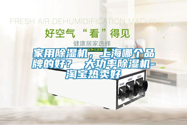 家用除濕機，上海哪個品牌的好？ 大功率除濕機-淘寶熱賣好